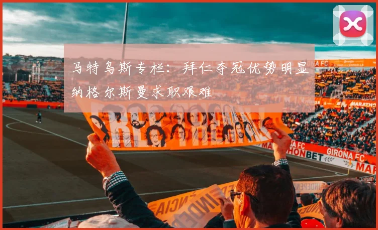 马特乌斯专栏：拜仁夺冠优势明显纳格尔斯曼求职艰难