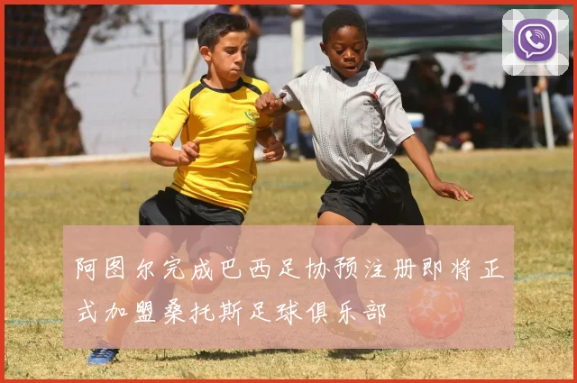 阿图尔完成巴西足协预注册即将正式加盟桑托斯足球俱乐部
