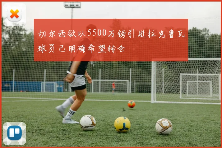 切尔西欲以5500万镑引进拉克鲁瓦球员已明确希望转会