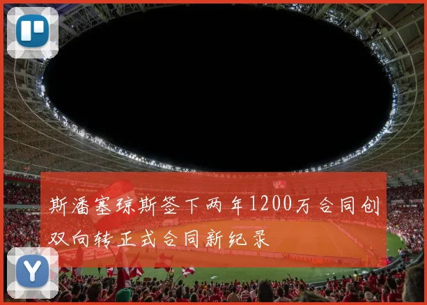 斯潘塞琼斯签下两年1200万合同创双向转正式合同新纪录