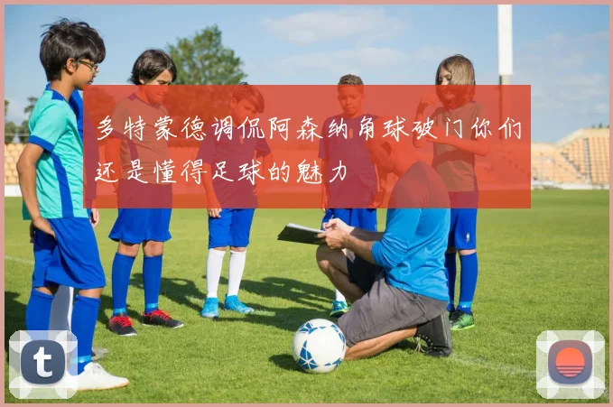 多特蒙德调侃阿森纳角球破门你们还是懂得足球的魅力
