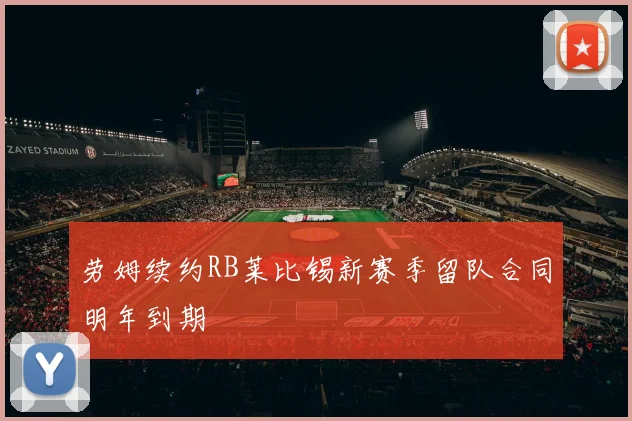 劳姆续约RB莱比锡新赛季留队合同明年到期